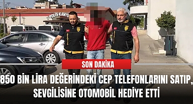 850 bin lira değerindeki cep telefonlarını satıp, sevgilisine otomobil hediye etti