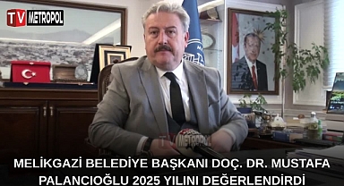 Melikgazi Belediye Başkanı Doç. Dr. Mustafa Palancıoğlu 2025 Yılını Değerlendirdi
